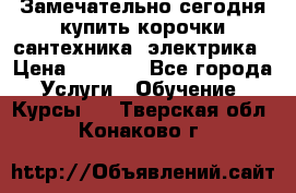 Замечательно сегодня купить корочки сантехника, электрика › Цена ­ 2 000 - Все города Услуги » Обучение. Курсы   . Тверская обл.,Конаково г.